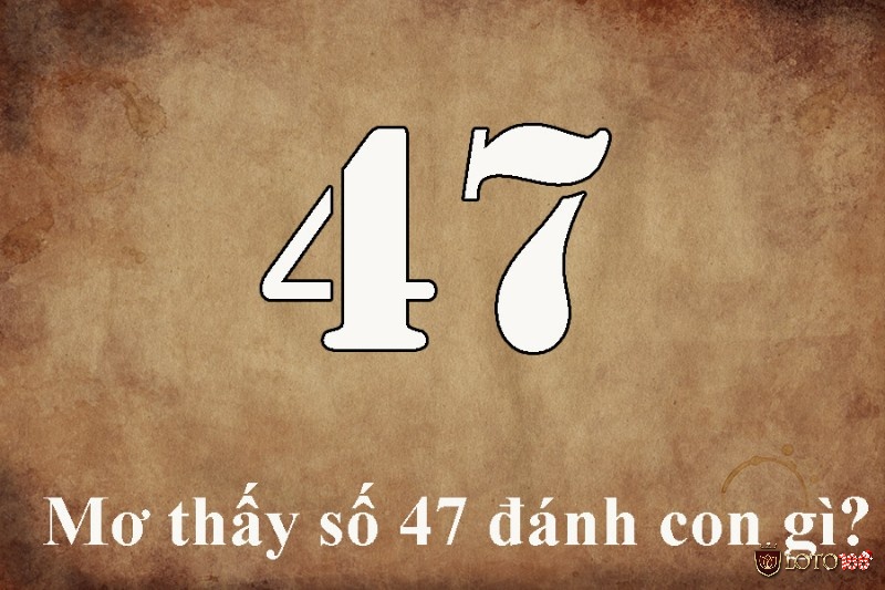 Mơ thấy số 47 đánh con gì là vấn đề được nhiều anh em quan tâm.