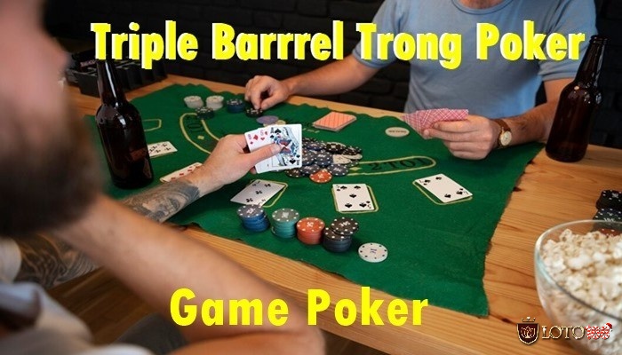 Triple barrel poker là gì thuật ngũ chỉ người chơi đặt 3 lần cược liên tiếp cho cả 3 vòng